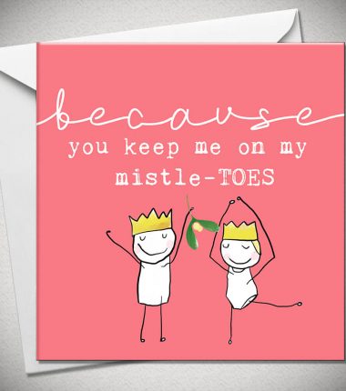 BECAUSE you keep me on my mistle-TOES