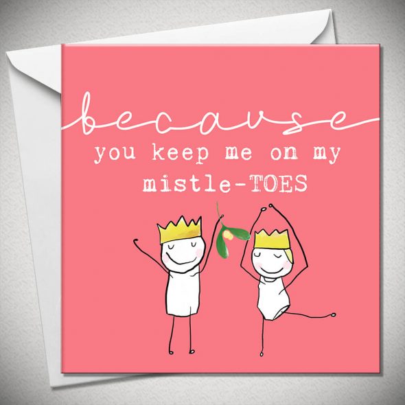 BECAUSE you keep me on my mistle-TOES
