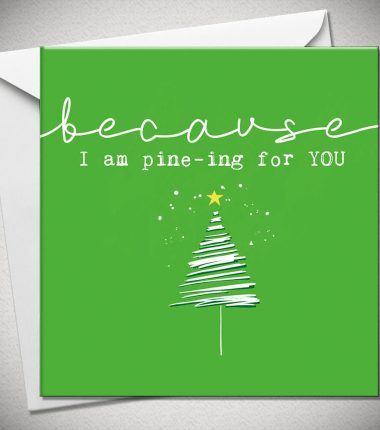 BECAUSE I am pine-ing for you