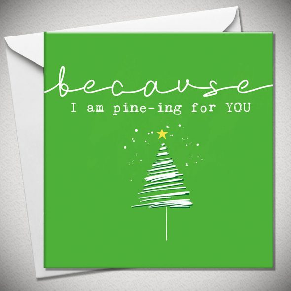 BECAUSE I am pine-ing for you