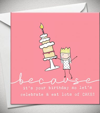 ...because it's your birthday so let's celebrate & eat lots of CAKE!