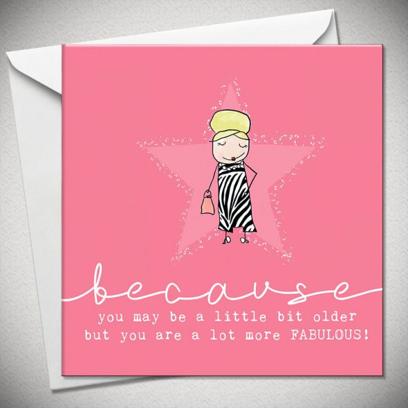 ...because you may be a little bit older but you are a lot more FABULOUS!