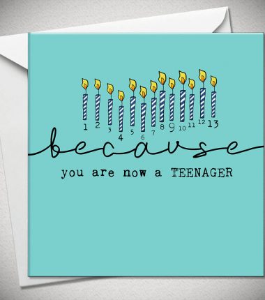 ...because you are now a TEENAGER