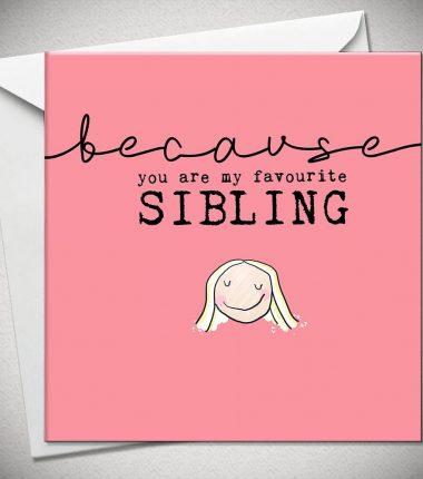 ...because you are my favourite SIBLING (sister)