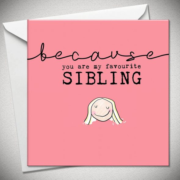 ...because you are my favourite SIBLING (sister)