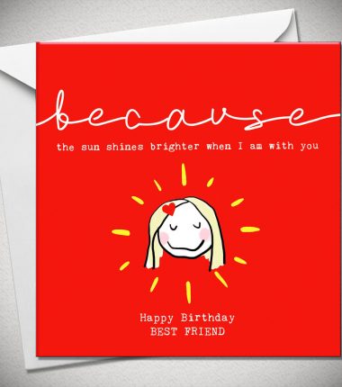 because...the sun always shines brighter when I am with you. Happy Birthday BEST FRIEND