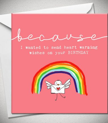 because... I wanted to send heart warming wishes on your BIRTHDAY