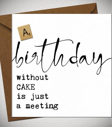 A BIRTHDAY without cake is just a meeting
