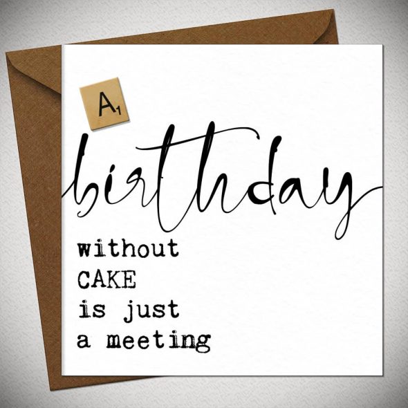 A BIRTHDAY without cake is just a meeting