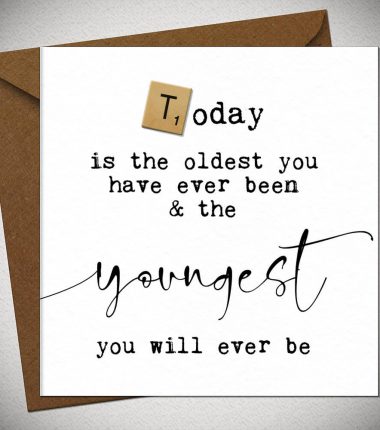 Today is the oldest you have ever been and the YOUNGEST you will ever be