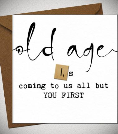 OLD AGE is coming to us all but you first