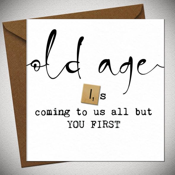 OLD AGE is coming to us all but you first