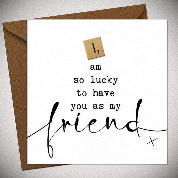 I am so lucky to have a FRIEND like you