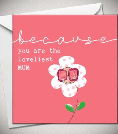 because you are the loveliest MUM